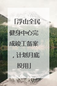 浮山全民健身中心完成竣工备案，计划月底投用