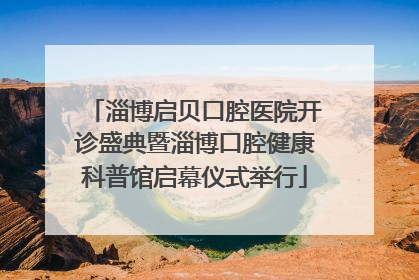淄博启贝口腔医院开诊盛典暨淄博口腔健康科普馆启幕仪式举行