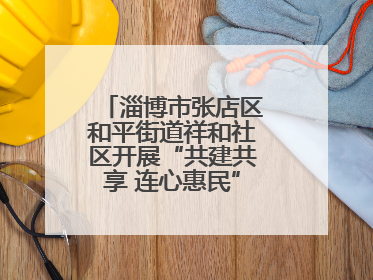 淄博市张店区和平街道祥和社区开展“共建共享 连心惠民”便民志愿活动
