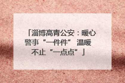 淄博高青公安：暖心警事“一件件” 温暖不止“一点点”