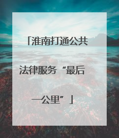 淮南打通公共法律服务“最后一公里”