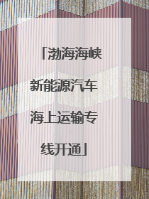 渤海海峡新能源汽车海上运输专线开通