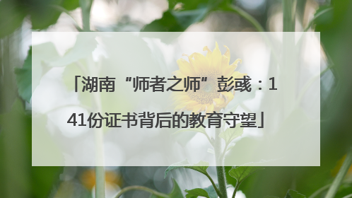 湖南“师者之师”彭彧：141份证书背后的教育守望