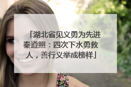 湖北省见义勇为先进秦遵照：四次下水勇救人，善行义举成榜样