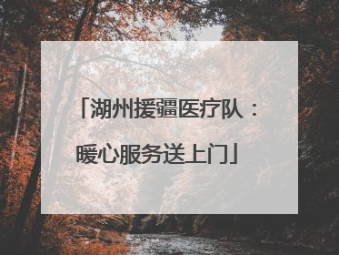 湖州援疆医疗队：暖心服务送上门