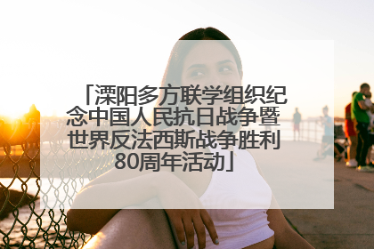 溧阳多方联学组织纪念中国人民抗日战争暨世界反法西斯战争胜利80周年活动