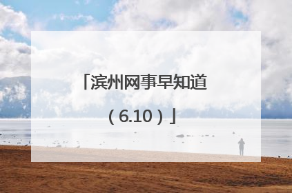滨州网事早知道（6.10）