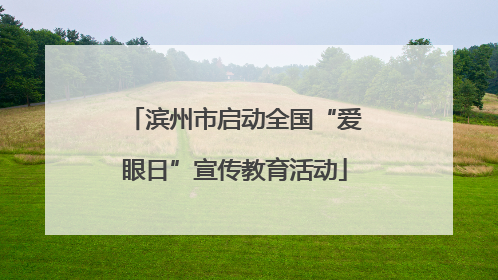 滨州市启动全国“爱眼日”宣传教育活动