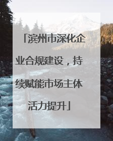 滨州市深化企业合规建设，持续赋能市场主体活力提升