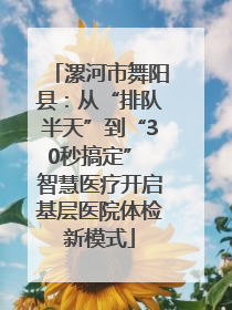 漯河市舞阳县：从“排队半天”到“30秒搞定” 智慧医疗开启基层医院体检新模式