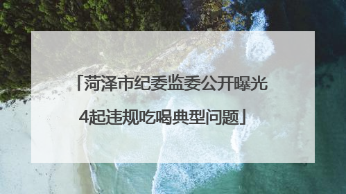 菏泽市纪委监委公开曝光4起违规吃喝典型问题