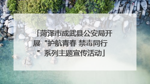 菏泽市成武县公安局开展“护航青春 禁毒同行”系列主题宣传活动