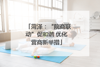 菏泽：“院商联动”促和谐 优化营商新举措