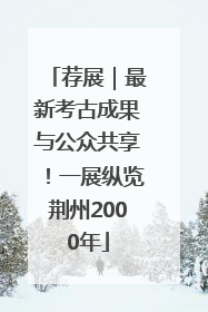 荐展｜最新考古成果与公众共享！一展纵览荆州2000年