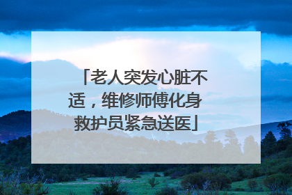 老人突发心脏不适，维修师傅化身救护员紧急送医