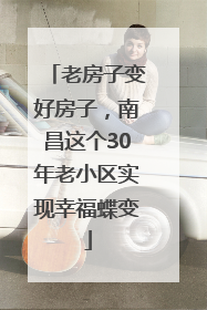 老房子变好房子，南昌这个30年老小区实现幸福蝶变