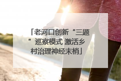 老河口创新“三题”巡察模式 激活乡村治理神经末梢
