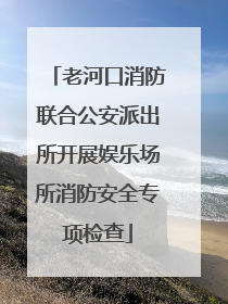 老河口消防联合公安派出所开展娱乐场所消防安全专项检查