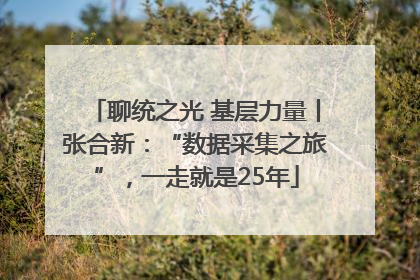 聊统之光 基层力量丨张合新：“数据采集之旅”，一走就是25年