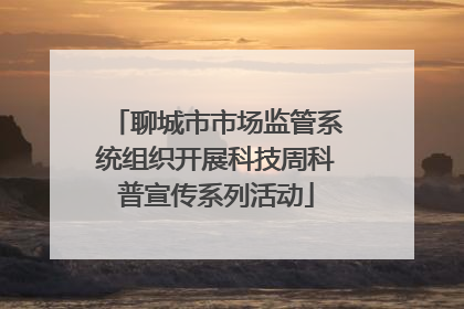 聊城市市场监管系统组织开展科技周科普宣传系列活动