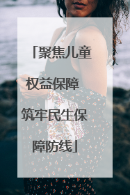 聚焦儿童权益保障 筑牢民生保障防线