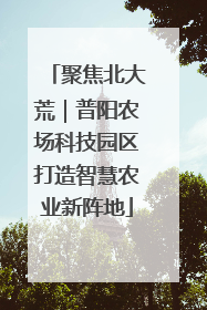 聚焦北大荒｜普阳农场科技园区打造智慧农业新阵地
