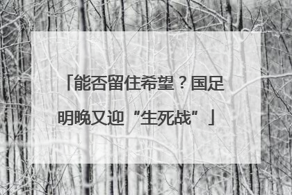 能否留住希望？国足明晚又迎“生死战”