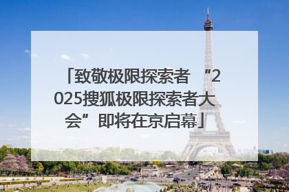致敬极限探索者 “2025搜狐极限探索者大会”即将在京启幕