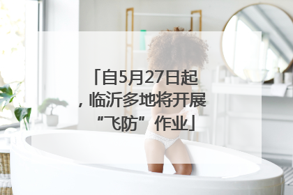 自5月27日起，临沂多地将开展“飞防”作业