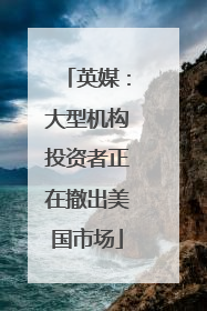 英媒：大型机构投资者正在撤出美国市场