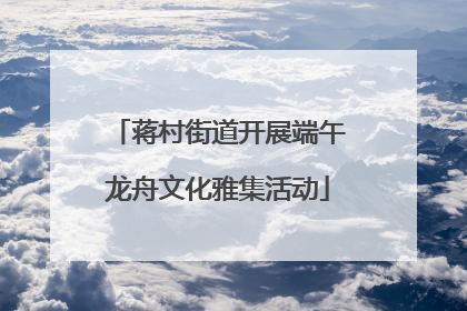 蒋村街道开展端午龙舟文化雅集活动