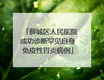 薛城区人民医院成功诊断罕见自身免疫性胃炎病例