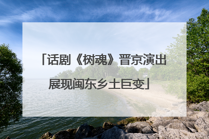 话剧《树魂》晋京演出 展现闽东乡土巨变