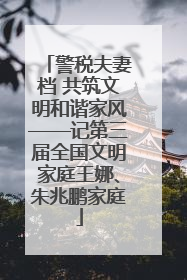 警税夫妻档 共筑文明和谐家风——记第三届全国文明家庭王娜、朱兆鹏家庭