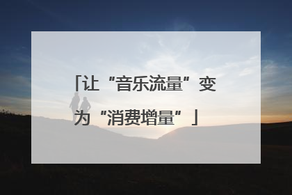 让“音乐流量”变为“消费增量”