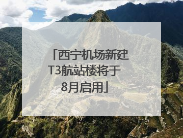 西宁机场新建T3航站楼将于8月启用