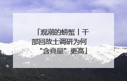 观潮的螃蟹丨干部回故土调研为何“含真量”更高