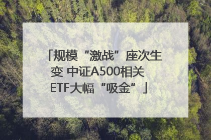 规模“激战”座次生变 中证A500相关ETF大幅“吸金”