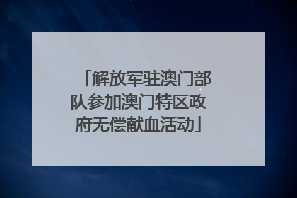解放军驻澳门部队参加澳门特区政府无偿献血活动