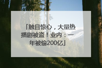 触目惊心，大量热播剧被盗！业内：一年被偷200亿