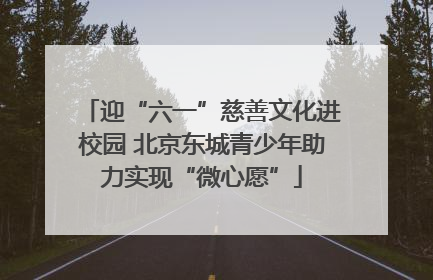 迎“六一”慈善文化进校园 北京东城青少年助力实现“微心愿”