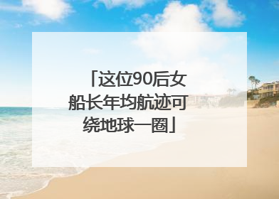 这位90后女船长年均航迹可绕地球一圈