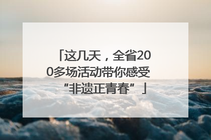 这几天，全省200多场活动带你感受“非遗正青春”