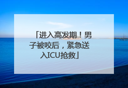 进入高发期！男子被咬后，紧急送入ICU抢救
