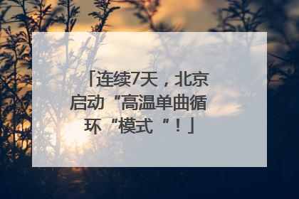 连续7天，北京启动“高温单曲循环“模式“！