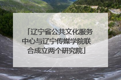 辽宁省公共文化服务中心与辽宁传媒学院联合成立两个研究院
