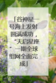 谷神星一号海上发射圆满成功，“天启星座”一期全球组网全面完成