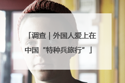 调查｜外国人爱上在中国“特种兵旅行”