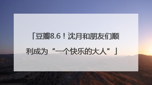 豆瓣8.6！沈月和朋友们顺利成为“一个快乐的大人”