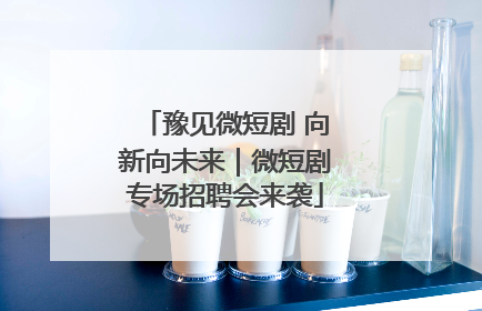 豫见微短剧 向新向未来｜微短剧专场招聘会来袭